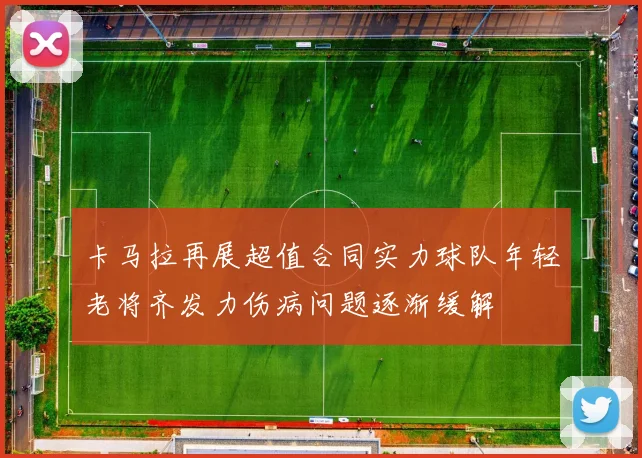 卡马拉再展超值合同实力球队年轻老将齐发力伤病问题逐渐缓解