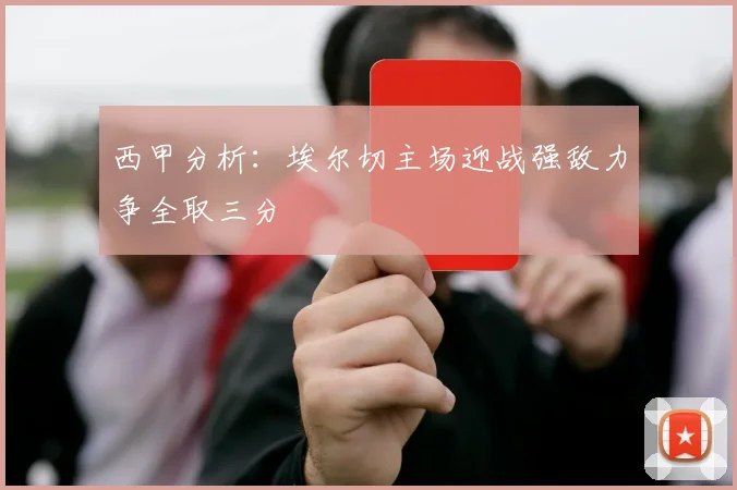 西甲分析：埃尔切主场迎战强敌力争全取三分