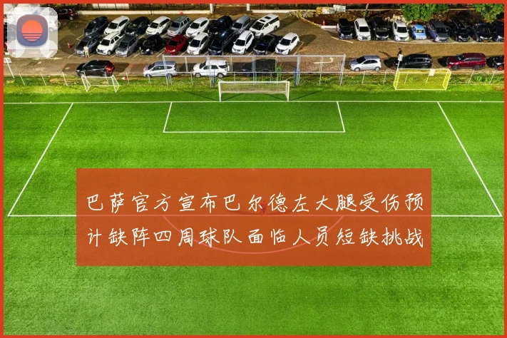 巴萨官方宣布巴尔德左大腿受伤预计缺阵四周球队面临人员短缺挑战